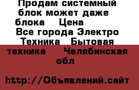 Продам системный блок может даже 2 блока  › Цена ­ 2 500 - Все города Электро-Техника » Бытовая техника   . Челябинская обл.